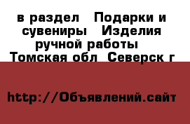  в раздел : Подарки и сувениры » Изделия ручной работы . Томская обл.,Северск г.